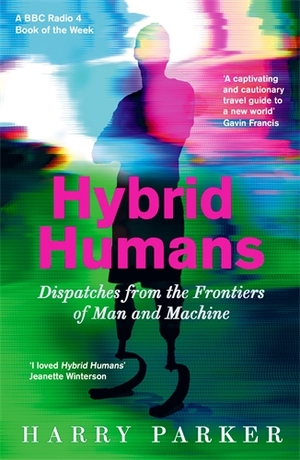 Hybrid Humans: Dispatches from the Frontiers of Man and Machine by Harry Parker