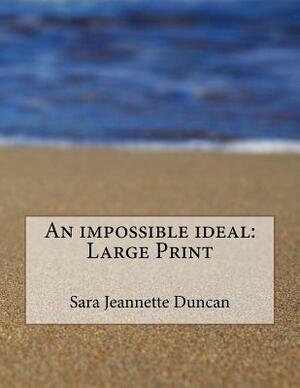 An impossible ideal: Large Print by Sara Jeannette Duncan