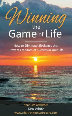 Winning the Game of Life: How to Eliminate Blockages that Prevent Freedom of Success in Your Life by Kim White