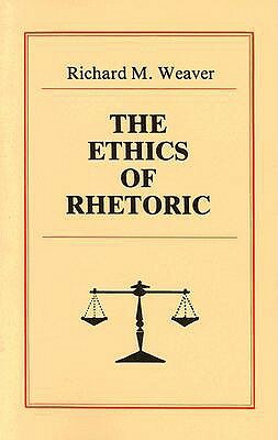 The Ethics of Rhetoric by Richard M. Weaver