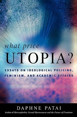 What Price Utopia?: Essays on Ideological Policing, Feminism, and Academic Affairs by Daphne Patai