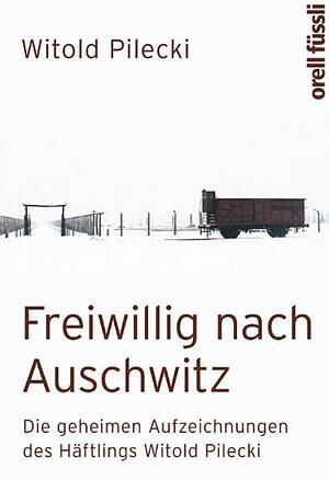 Freiwillig nach Auschwitz: Die geheimen Aufzeichnungen des Häftlings Witold Pilecki by Witold Pilecki