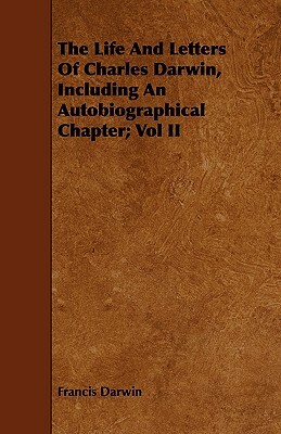 The Life and Letters of Charles Darwin, Including an Autobiographical Chapter; Vol II by Francis Darwin