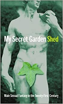 My Secret Garden Shed: True Life Male Sexual Fantasies by Paul Scott