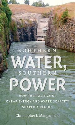 Southern Water, Southern Power: How the Politics of Cheap Energy and Water Scarcity Shaped a Region by Christopher J. Manganiello
