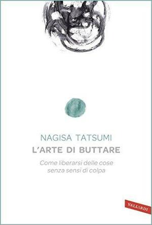 L'arte di buttare: Come liberarsi delle cose senza sensi di colpa by Francesca Di Berardino, Nagisa Tatsumi