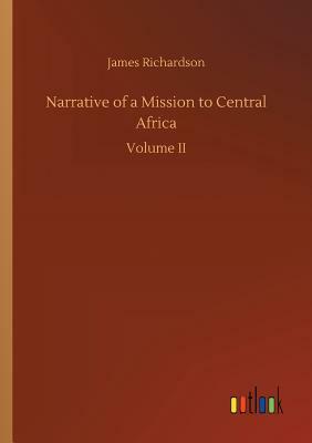 Narrative of a Mission to Central Africa by James Richardson