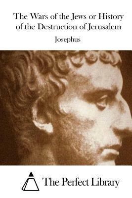 The Wars of the Jews or History of the Destruction of Jerusalem by Josephus