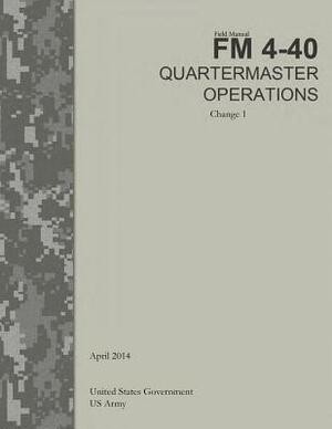 Field Manual FM 4-40 Quartermaster Operations Change 1 April 2014 by United States Government Us Army