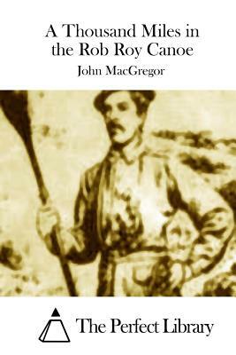 A Thousand Miles in the Rob Roy Canoe by John MacGregor