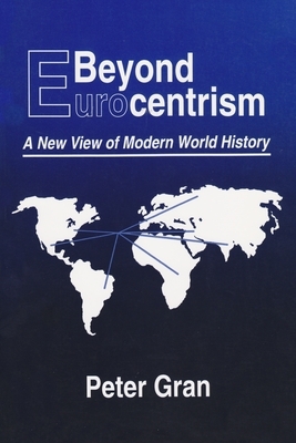 Beyond Eurocentrism: A New View of Modern World History by Peter Gran