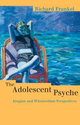 The Adolescent Psyche: Jungian and Winnicottian Perspectives by Richard Frankel