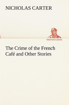 The Crime of the French Café and Other Stories by Nicholas Carter