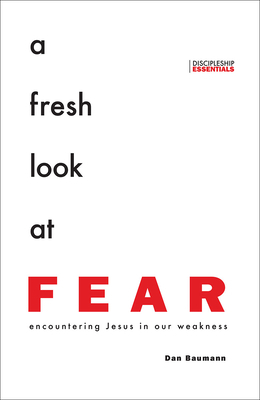 A Fresh Look at Fear: Encountering Jesus in Our Weakness by Dan Baumann