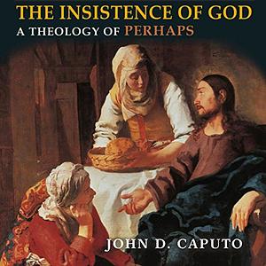 The Insistence of God: A Theology of Perhaps by John D. Caputo