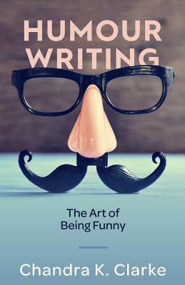 Humour Writing: The Art of Being Funny by Chandra Clarke