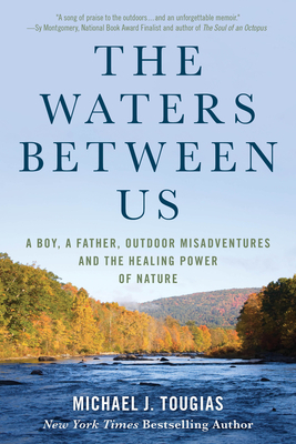 The Waters Between Us: A Boy, a Father, Outdoor Misadventures and the Healing Power of Nature by Michael Tougias