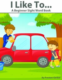 I Like To...- A Beginner Sight Word Book (Dolch Primer & Pre-Primer Sight Words) by Preston Gerber