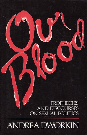 Our Blood: Prophecies and Discourses on Sexual Politics by Andrea Dworkin