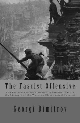 The Fascist Offensive: And the Tasks of the Communist International in the Struggle of the Working Class Against Fascism by Georgi Dimitrov