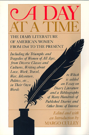 A Day at a Time: The Diary Literature of American Women Writers from 1764 to the Present by Margo Culley, Culley Margo