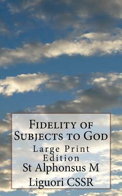 Fidelity of Subjects to God: Large Print Edition by St Alphonsus M. Liguori Cssr