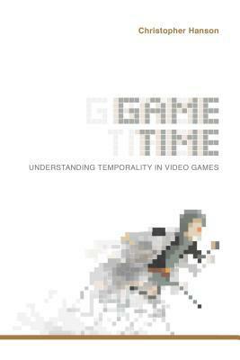 Game Time: Understanding Temporality in Video Games by Christopher Hanson