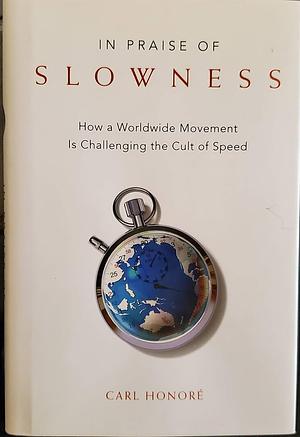 In Praise of Slowness: How A Worldwide Movement Is Challenging the Cult of Speed by Carl Honore