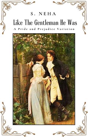  Like The Gentleman He Was: A Pride and Prejudice Variation by S. Neha