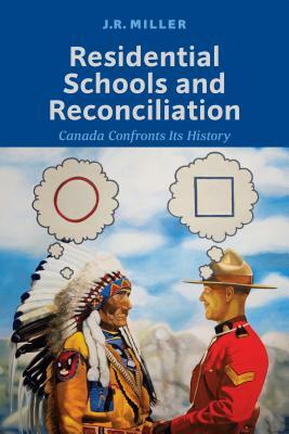 Residential Schools and Reconciliation: Canada Confronts Its History by J. R. Miller