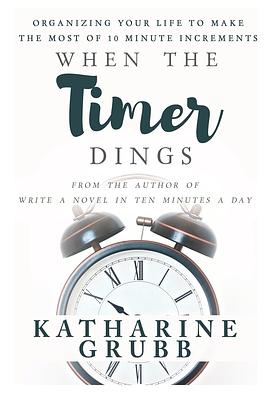 When The Timer Dings: : Organizing Your Life To Make The Most of 10 Minute Increments by Katharine Grubb