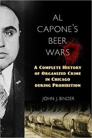 Al Capone's Beer Wars: A Complete History of Organized Crime in Chicago During Prohibition by John J. Binder