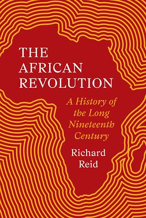 The African Revolution: A History of the Long Nineteenth Century by RICHARD. REID