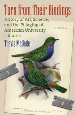 Torn from Their Bindings: A Story of Art, Science, and the Pillaging of American University Libraries by Travis McDade