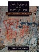 Two Wolves at the Dawn of Time: Kingcome Inlet Pictographs, 1893-1998 by Judith Williams