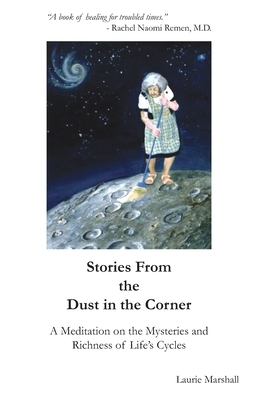 Stories from the Dust in the Corner: A Meditation on theMysteries and Richness of Life's Cycles by Laurie Marshall