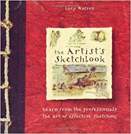 The Artist's Sketchbook: Learn from the Professionals the Art of Effective Sketching by Lucy Watson