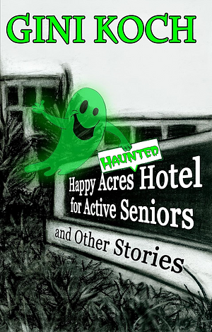 The Happy Acres Haunted Hotel for Active Seniors and Other Stories by Gini Koch