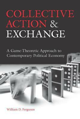 Collective Action and Exchange: A Game-Theoretic Approach to Contemporary Political Economy by William Ferguson