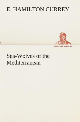 Sea-Wolves of the Mediterranean by E. Hamilton Currey