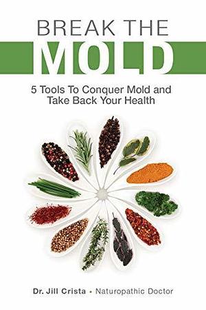 Break the Mold: Five Tools to Conquer Mold and Take Back Your Health by Crista Dr, Kristin Hodgkinson