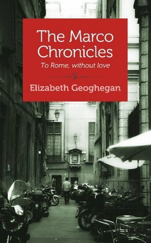 The Marco Chronicles: To Rome, without love by Elizabeth Geoghegan