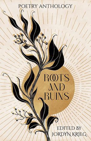 Roots and Ruins: Poetry Anthology by Jordyn Krieg