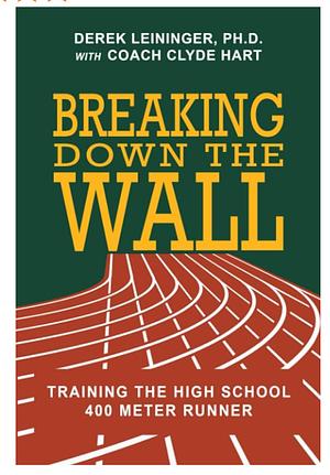 Breaking Down the Wall: Training the High School 400 Meter Runner by PH D, Derek Leininger