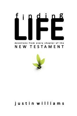 Finding Life: : Devotions from Every Chapter of the New Testament by Justin Williams