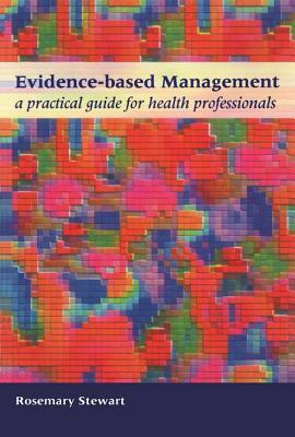 Evidence-Based Management: A Practical Guide for Health Professionals by Rosemary Stewart