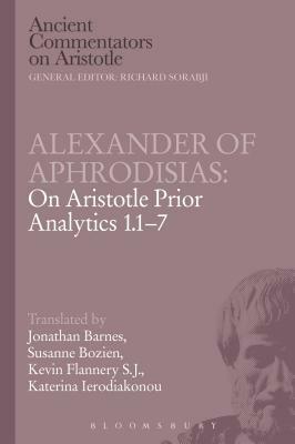 Alexander of Aphrodisias: On Aristotle Prior Analytics 1.1-7 by Kevin Flannery, Susanne Bobzien, Jonathan Barnes