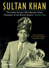 Sultan Khan: The Indian Servant Who Became Chess Champion of the British Empire by Daniel J. King
