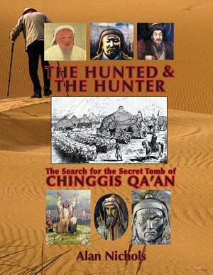 The Hunted & The Hunter: The Search for the Secret Tomb of Chinggis Qa'an by Alan Nichols