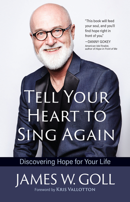 Tell Your Heart to Sing Again: Discovering Hope for Your Life by James W. Goll